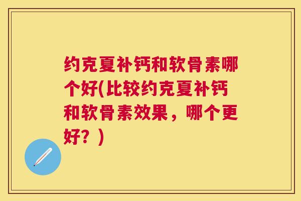 约克夏补钙和软骨素哪个好(比较约克夏补钙和软骨素效果，哪个更好？)