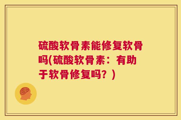 硫酸软骨素能修复软骨吗(硫酸软骨素：有助于软骨修复吗？)
