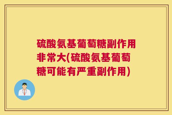 硫酸氨基葡萄糖副作用非常大(硫酸氨基葡萄糖可能有严重副作用)