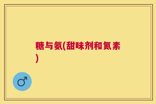 糖与氨(甜味剂和氮素)