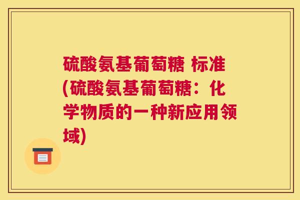 硫酸氨基葡萄糖 标准(硫酸氨基葡萄糖：化学物质的一种新应用领域)