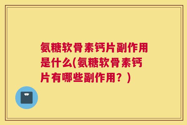 氨糖软骨素钙片副作用是什么(氨糖软骨素钙片有哪些副作用？)