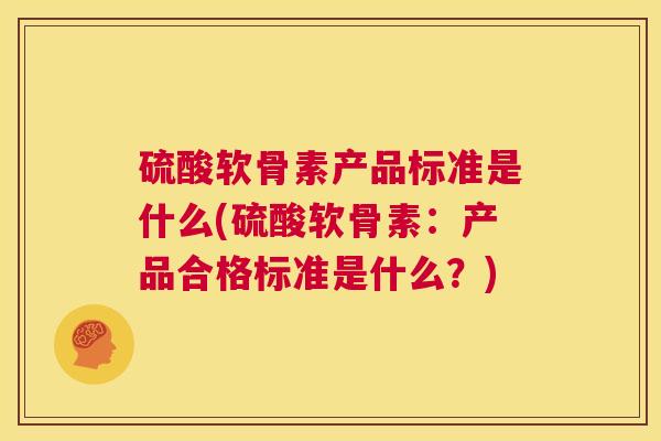 硫酸软骨素产品标准是什么(硫酸软骨素：产品合格标准是什么？)