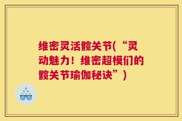 维密灵活髋关节(“灵动魅力！维密超模们的髋关节瑜伽秘诀”)