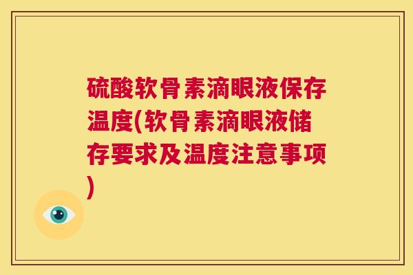 硫酸软骨素滴眼液保存温度(软骨素滴眼液储存要求及温度注意事项)