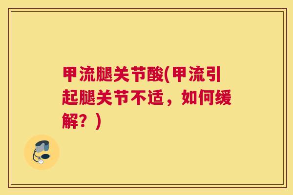 甲流腿关节酸(甲流引起腿关节不适，如何缓解？)