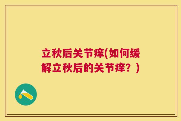 立秋后关节痒(如何缓解立秋后的关节痒?) 立秋后关节痒(如何缓解立秋后的关节痒?)