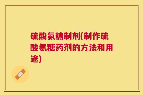 硫酸氨糖制剂(制作硫酸氨糖药剂的方法和用途)