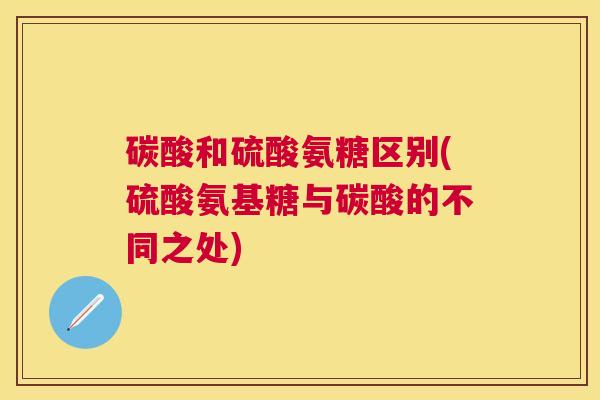 碳酸和硫酸氨糖区别(硫酸氨基糖与碳酸的不同之处)