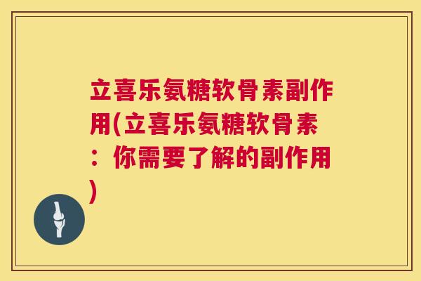 立喜乐氨糖软骨素副作用(立喜乐氨糖软骨素：你需要了解的副作用)