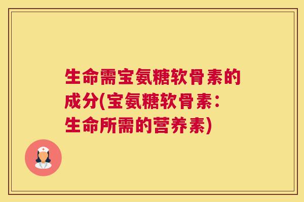 生命需宝氨糖软骨素的成分(宝氨糖软骨素：生命所需的营养素)