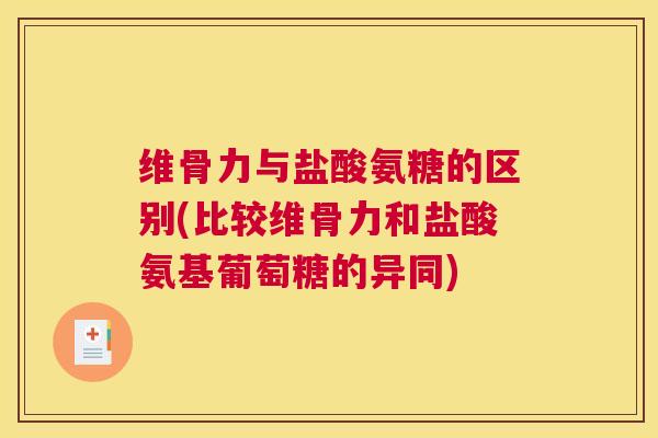 维骨力与盐酸氨糖的区别(比较维骨力和盐酸氨基葡萄糖的异同)