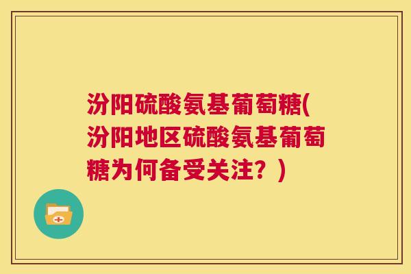 汾阳硫酸氨基葡萄糖(汾阳地区硫酸氨基葡萄糖为何备受关注?) 汾阳硫酸氨基葡萄糖(汾阳地区硫酸氨基葡萄糖为何备受关注?)