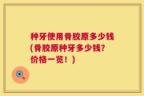 种牙使用骨胶原多少钱(骨胶原种牙多少钱？价格一览！)
