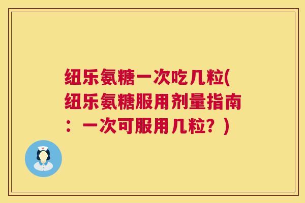 纽乐氨糖一次吃几粒(纽乐氨糖服用剂量指南:一次可服用几粒?) 纽乐氨糖一次吃几粒(纽乐氨糖服用剂量指南:一次可服用几粒?)