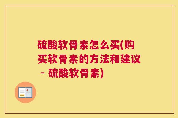 硫酸软骨素怎么买(购买软骨素的方法和建议 - 硫酸软骨素)