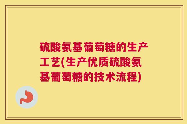 硫酸氨基葡萄糖的生产工艺(生产优质硫酸氨基葡萄糖的技术流程)