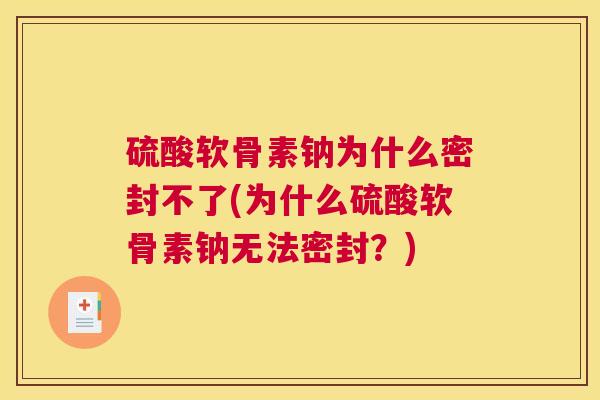硫酸软骨素钠为什么密封不了(为什么硫酸软骨素钠无法密封？)