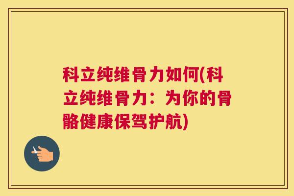 科立纯维骨力如何(科立纯维骨力：为你的骨骼健康保驾护航)