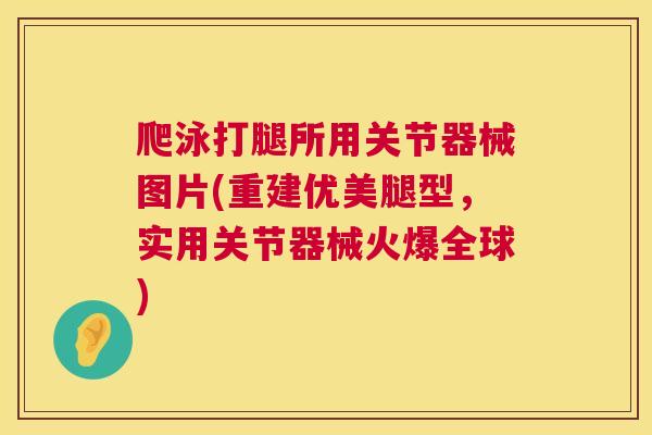 爬泳打腿所用关节器械图片(重建优美腿型，实用关节器械火爆全球)