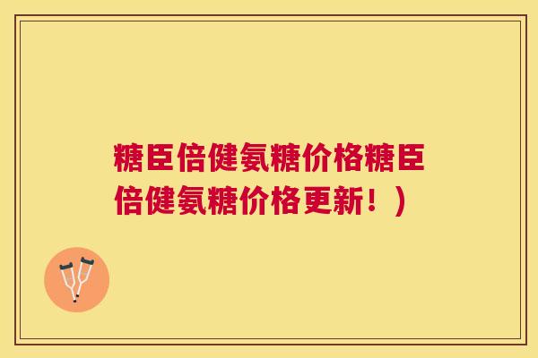 糖臣倍健氨糖价格糖臣倍健氨糖价格更新！)