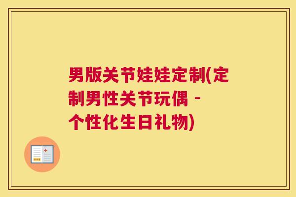 男版关节娃娃定制(定制男性关节玩偶 - 个性化生日礼物)