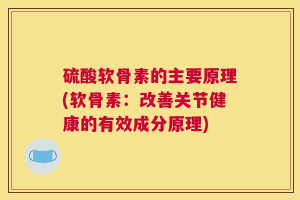 硫酸软骨素的主要原理(软骨素：改善关节健康的有效成分原理)