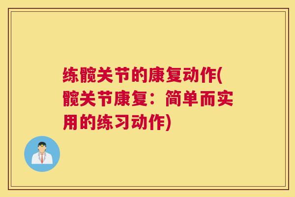 练髋关节的康复动作(髋关节康复：简单而实用的练习动作)