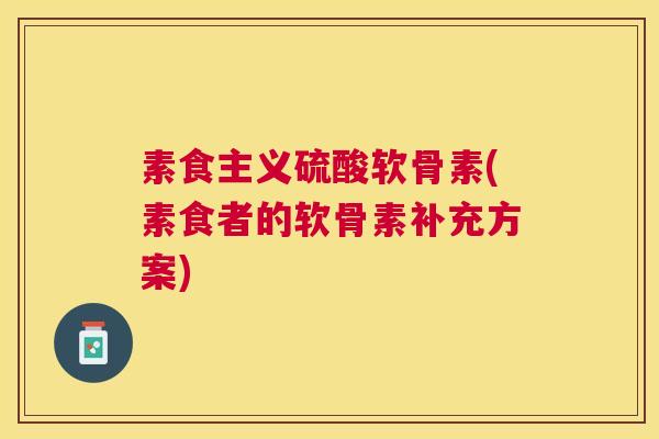 素食主义硫酸软骨素(素食者的软骨素补充方案) 素食主义硫酸软骨素(素食者的软骨素补充方案)