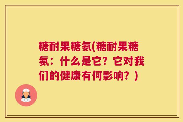 糖耐果糖氨(糖耐果糖氨：什么是它？它对我们的健康有何影响？)