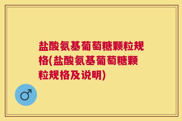 盐酸氨基葡萄糖颗粒规格(盐酸氨基葡萄糖颗粒规格及说明)