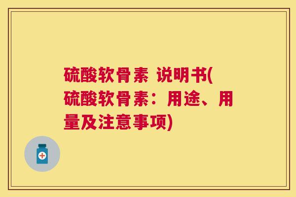 硫酸软骨素 说明书(硫酸软骨素：用途、用量及注意事项)