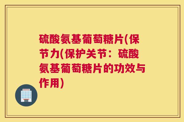 硫酸氨基葡萄糖片(保节力(保护关节：硫酸氨基葡萄糖片的功效与作用)