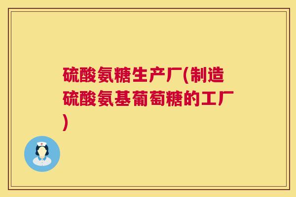 硫酸氨糖生产厂(制造硫酸氨基葡萄糖的工厂) 硫酸氨糖生产厂(制造硫酸氨基葡萄糖的工厂)
