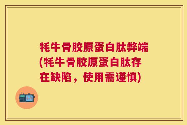 牦牛骨胶原蛋白肽弊端(牦牛骨胶原蛋白肽存在缺陷，使用需谨慎)