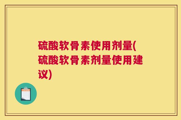 硫酸软骨素使用剂量(硫酸软骨素剂量使用建议)