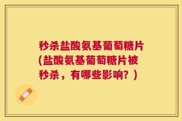 秒杀盐酸氨基葡萄糖片(盐酸氨基葡萄糖片被秒杀，有哪些影响？)