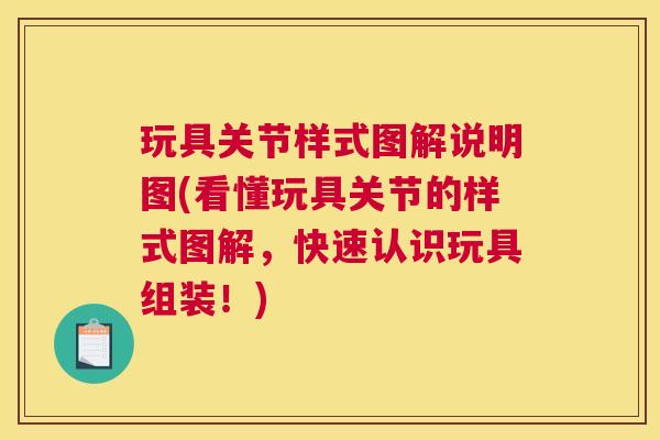 玩具关节样式图解说明图(看懂玩具关节的样式图解，快速认识玩具组装！)