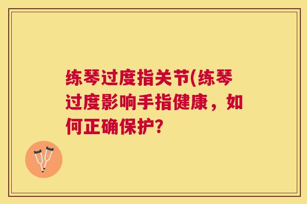 练琴过度指关节(练琴过度影响手指健康，如何正确保护？
