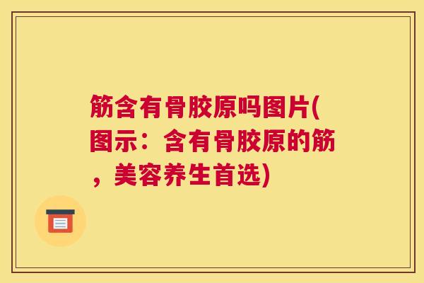筋含有骨胶原吗图片(图示：含有骨胶原的筋，美容养生首选)