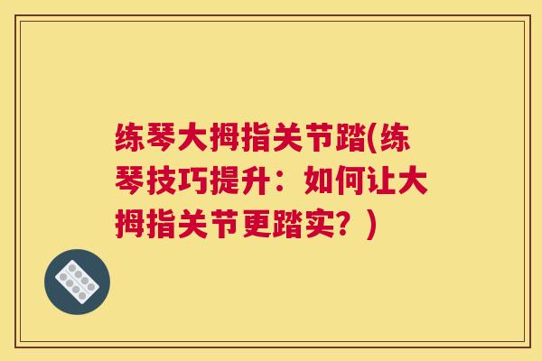 练琴大拇指关节踏(练琴技巧提升：如何让大拇指关节更踏实？)