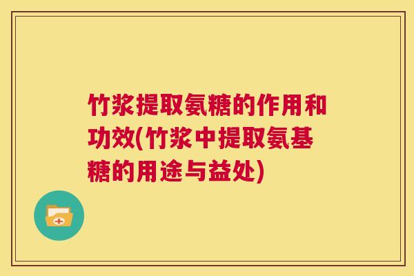 竹浆提取氨糖的作用和功效(竹浆中提取氨基糖的用途与益处)