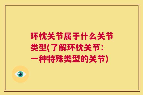 环枕关节属于什么关节类型(了解环枕关节：一种特殊类型的关节)