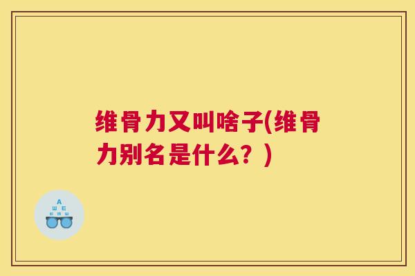 维骨力又叫啥子(维骨力别名是什么？)