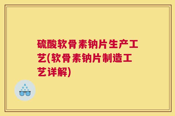 硫酸软骨素钠片生产工艺(软骨素钠片制造工艺详解)