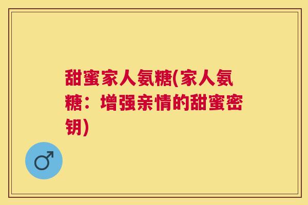 甜蜜家人氨糖(家人氨糖：增强亲情的甜蜜密钥)