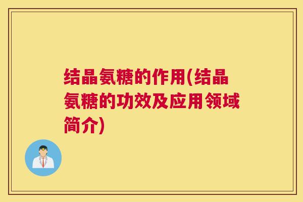 结晶氨糖的作用(结晶氨糖的功效及应用领域简介)