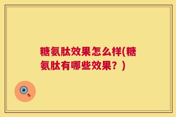 糖氨肽效果怎么样(糖氨肽有哪些效果？)