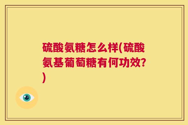 硫酸氨糖怎么样(硫酸氨基葡萄糖有何功效？)