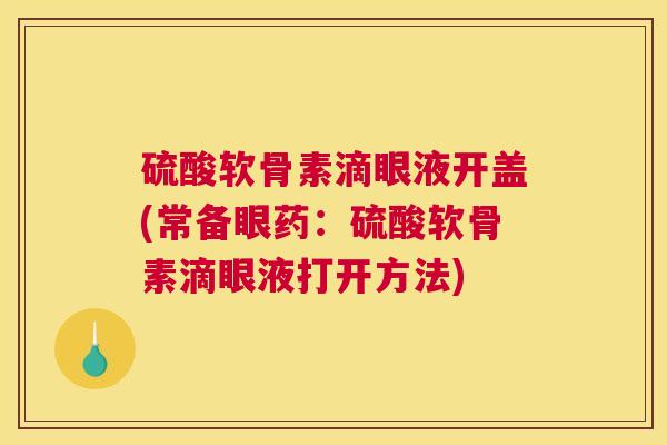 硫酸软骨素滴眼液开盖(常备眼药：硫酸软骨素滴眼液打开方法)